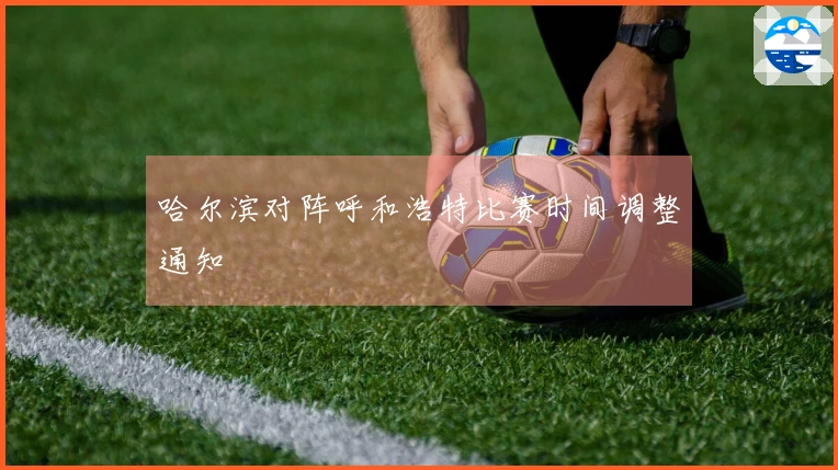 哈尔滨对阵呼和浩特比赛时间调整通知