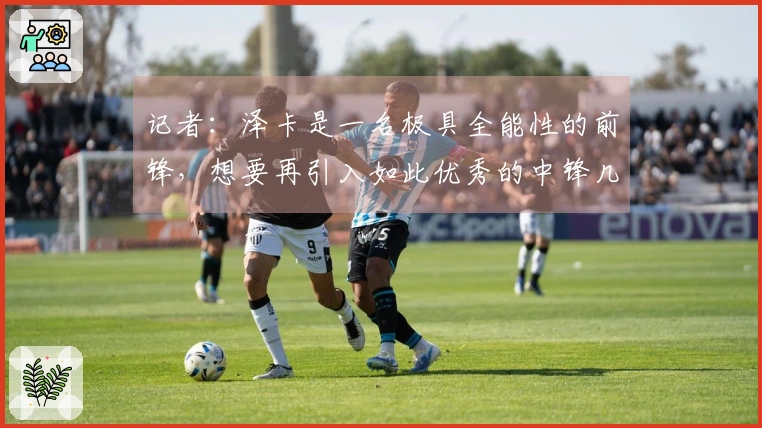 记者：泽卡是一名极具全能性的前锋，想要再引入如此优秀的中锋几乎不可能。